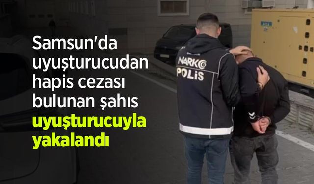 Samsun'da uyuşturucudan hapis cezası bulunan şahıs uyuşturucuyla yakalandı