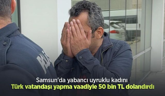 Samsun'da yabancı uyruklu kadını Türk vatandaşı yapma vaadiyle 50 bin TL dolandırdı