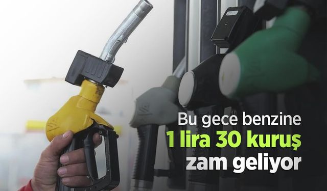 Bu gece benzine 1 lira 30 kuruş zam geliyor