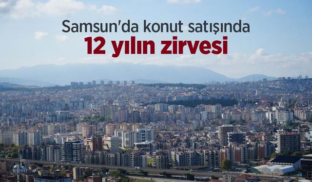 Samsun'da konut satışında 12 yılın zirvesi