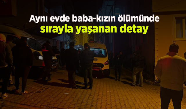 Aynı evde baba-kızın ölümünde sırayla yaşanan detay
