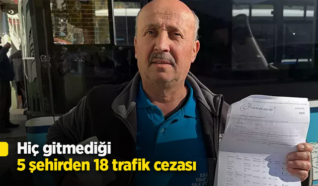 Hiç gitmediği 5 şehirden 18 trafik cezası