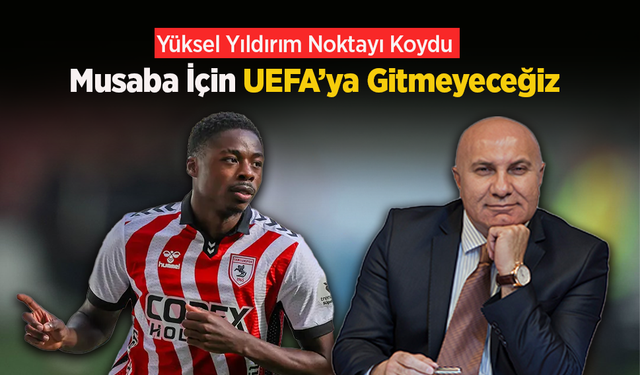 Yüksel Yıldırım Noktayı Koydu: Musaba İçin UEFA’ya Gitmeyeceğiz