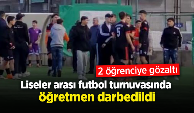 Liseler arası futbol turnuvasında öğretmen darbedildi; 2 öğrenciye gözaltı