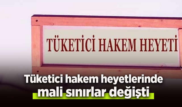 Tüketici hakem heyetlerinde mali sınırlar değişti.