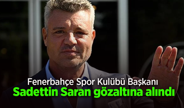 Fenerbahçe Spor Kulübü Başkanı Sadettin Saran gözaltına alındı