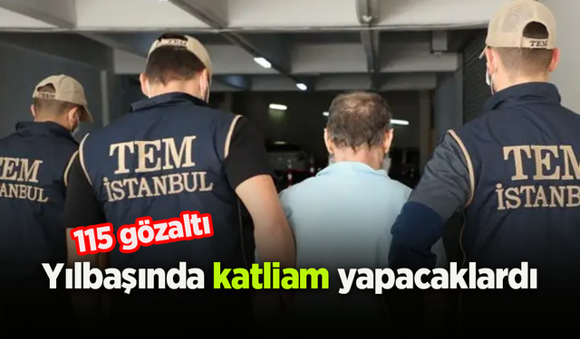 Yılbaşında katliam yapacaklardı: 115 gözaltı