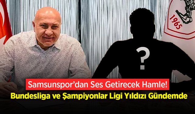 Samsunspor’dan Ses Getirecek Hamle! Bundesliga ve Şampiyonlar Ligi Yıldızı Gündemde