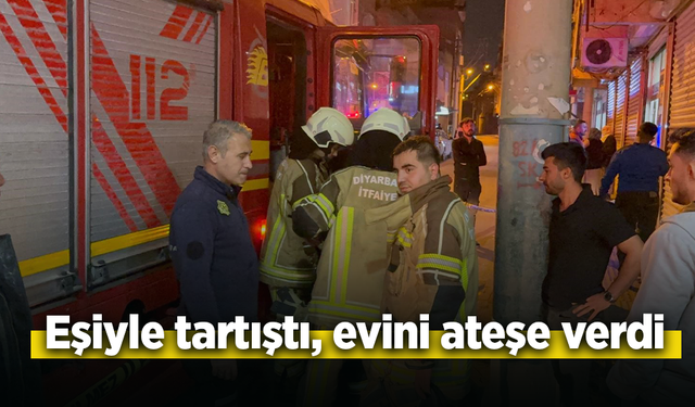 Eşiyle tartıştı, evini ateşe verdi