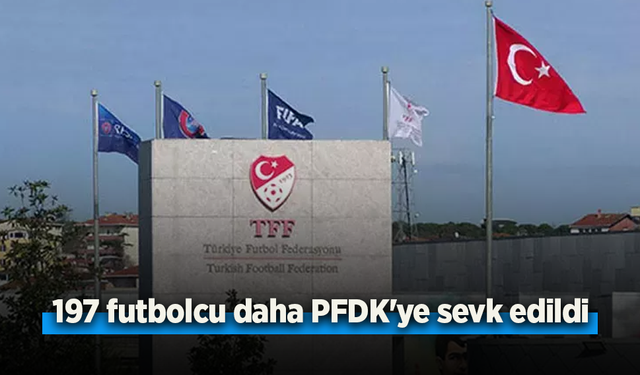 197 futbolcu daha PFDK'ye sevk edildi