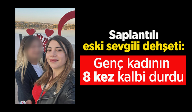 Saplantılı eski sevgili dehşeti: Genç kadının 8 kez kalbi durdu