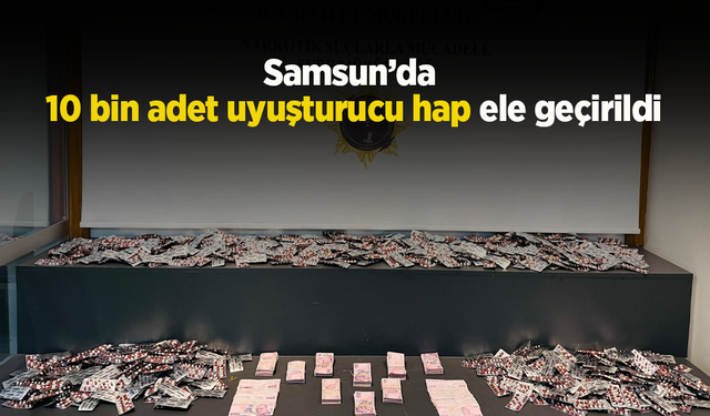 Samsun’da 10 bin adet uyuşturucu hap ele geçirildi