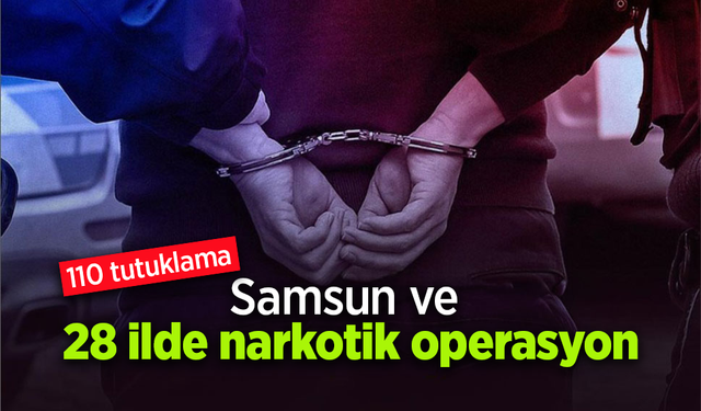 Samsun ve 28 ilde narkotik operasyon: 110 tutuklama