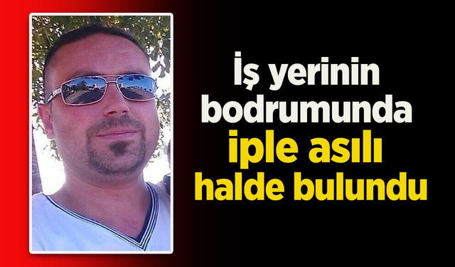 İş yerinin bodrumunda iple asılı halde bulundu