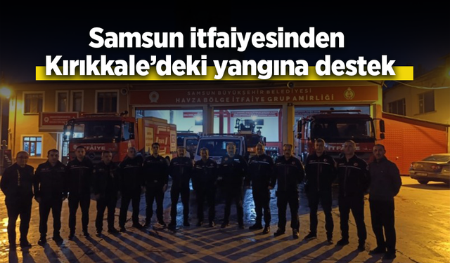 Samsun itfaiyesinden Kırıkkale'deki yangına destek