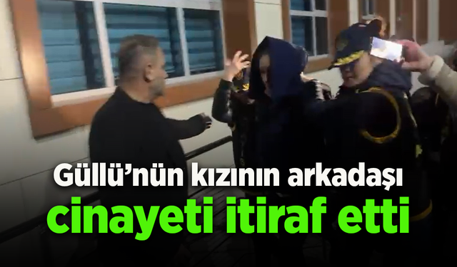 Güllü'nün kızının arkadaşı cinayeti itiraf etti.