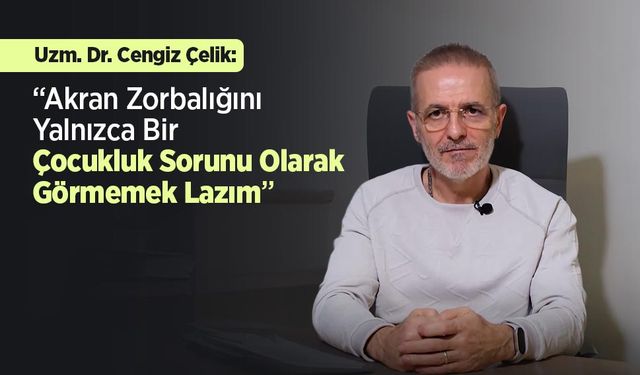 Uzm. Dr. Cengiz Çelik: “Akran Zorbalığını Yalnızca Bir Çocukluk Sorunu Olarak Görmemek Lazım”