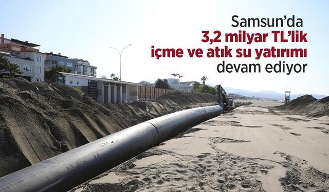 Samsun’da 3,2 milyar TL’lik içme ve atık su yatırımı devam ediyor