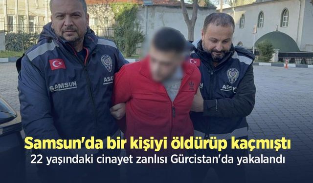 Samsun'da bir kişiyi öldürüp kaçmıştı, 22 yaşındaki cinayet zanlısı Gürcistan'da yakalandı