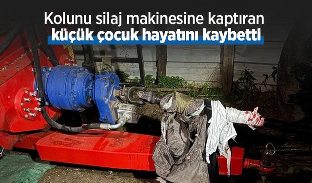 Kolunu silaj makinesine kaptıran küçük çocuk hayatını kaybetti