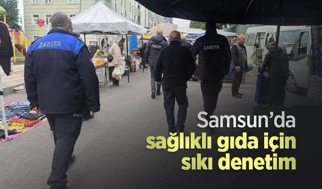 Samsun’da sağlıklı gıda için sıkı denetim