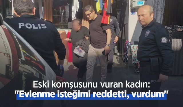 Eski komşusunu vuran kadın: "Evlenme isteğimi reddetti, vurdum"
