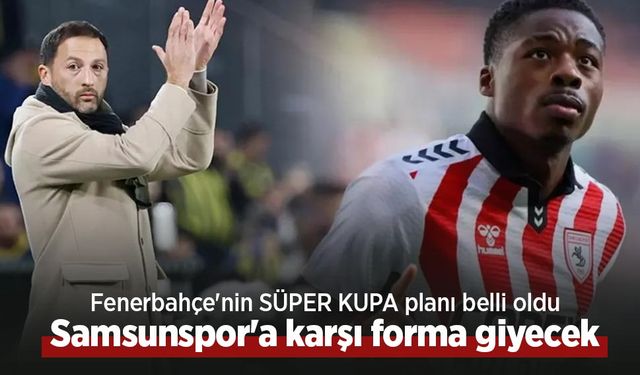 Fenerbahçe'nin SÜPER KUPA planı belli oldu, Samsunspor'a karşı forma giyecek