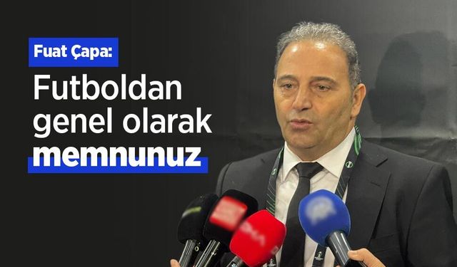 Fuat Çapa: Futboldan genel olarak memnunuz