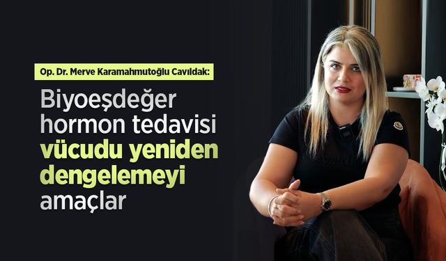 Op. Dr. Merve Karamahmutoğlu Cavıldak: “Biyoeşdeğer hormon tedavisi vücudu yeniden dengelemeyi amaçlar”