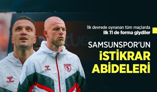 İlk devrede oynanan tüm maçlarda ilk 11 de forma giydiler, SAMSUNSPOR'UN iSTİKRAR ABİDELERİ