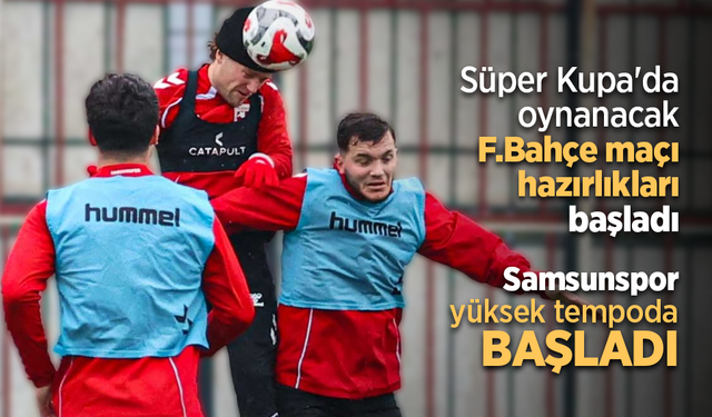 Süper Kupa'da oynanacak F.Bahçe maçı hazırlıkları başladı Samsunspor yüksek tempoda başladı