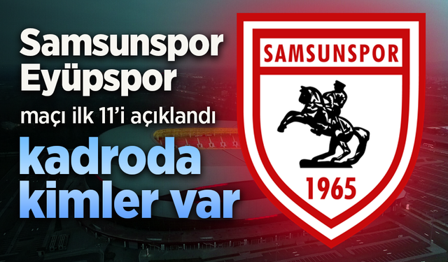 Samsunspor'un, Eyüpspor maçı 11'i açıklandı, Kadroda kimler var?