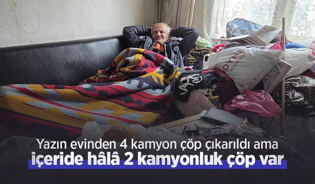 Yazın evinden 4 kamyon çöp çıkarıldı ama içeride hâlâ 2 kamyonluk çöp var