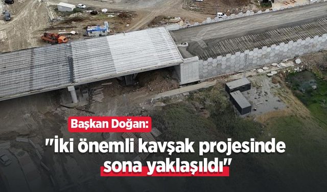 Başkan Doğan: "İki önemli kavşak projesinde sona yaklaşıldı"