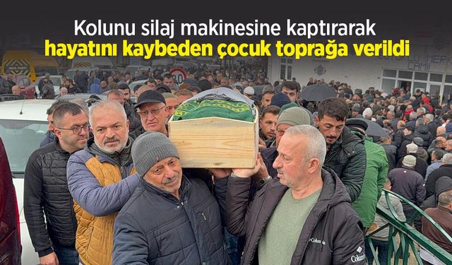 Kolunu silaj makinesine kaptırarak hayatını kaybeden çocuk toprağa verildi