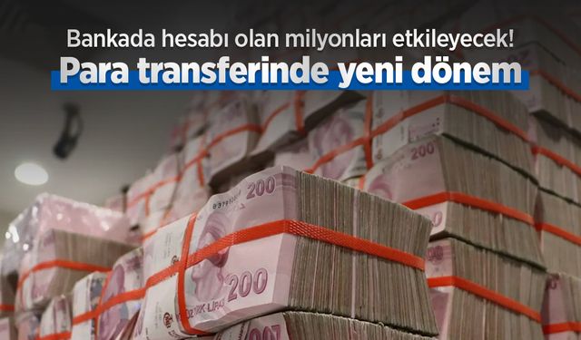 Bankada hesabı olan milyonları etkileyecek! Para transferinde yeni dönem