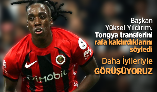 Başkan Yüksel Yıldırım, Tongya transferini rafa kaldırdıklarını söyledi  Daha İyileriyle GÖRÜŞÜYORZ
