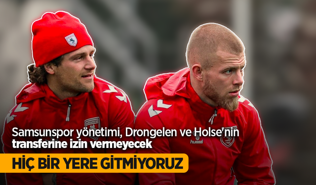 Samsunspor yönetimi, Drongelen ve Holse'nin transferine izin vermeyecek Hiç bir yere gitmiyoruz
