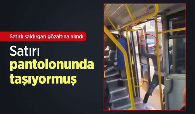Satırlı saldırgan gözaltına alındı, satırı pantolonunda taşıyormuş