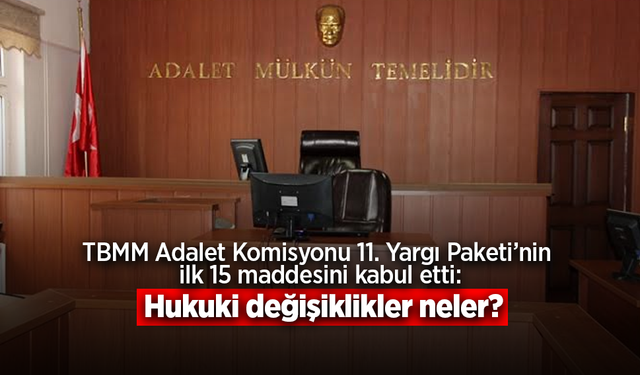 TBMM Adalet Komisyonu 11. Yargı Paketi’nin ilk 15 maddesini kabul etti: Hukuki değişiklikler neler?