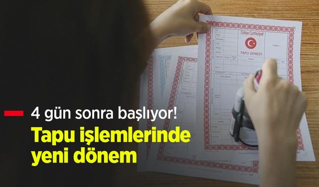 4 gün sonra başlıyor! Tapu işlemlerinde yeni dönem