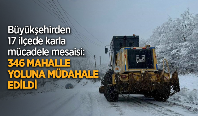 Büyükşehirden 17 ilçede karla mücadele mesaisi: 346 mahalle yoluna müdahale edildi