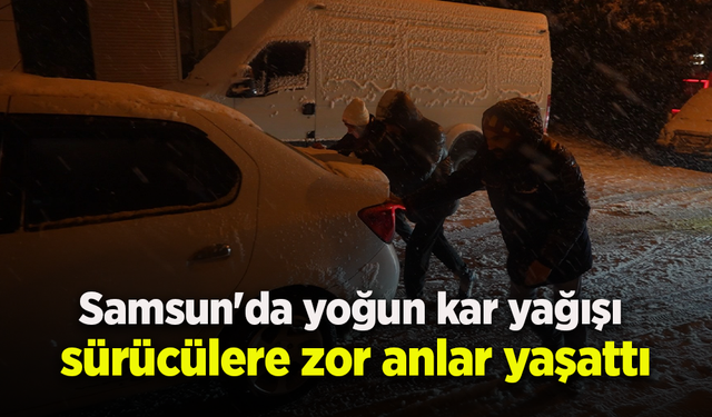 Samsun'da yoğun kar yağışı sürücülere zor anlar yaşattı