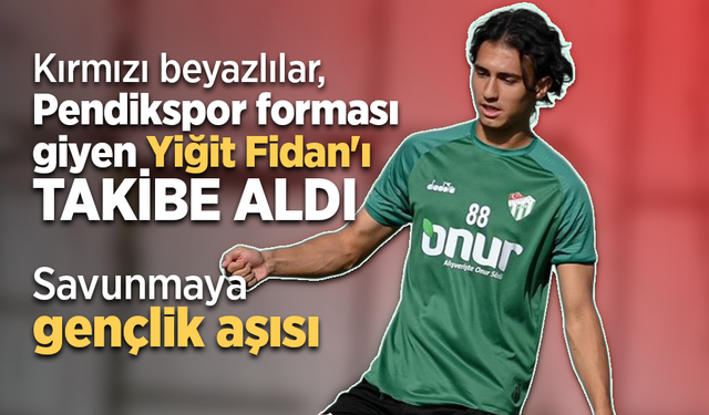 Kırmızı beyazlılar, Pendikspor forması giyen Yiğit Fidan'ı takibe aldı ...  Savunmaya gençlik aşısı