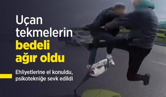 Uçan tekmelerin bedeli ağır oldu... Ehliyetlerine el konuldu, psikotekniğe sevk edildi