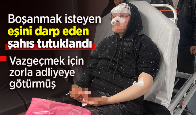 Boşanmak isteyen eşini darp eden şahıs tutuklandı