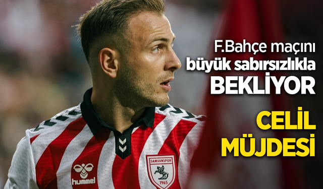 F.Bahçe maçını büyük sabırsızlıkla bekliyor CELİL MÜJDESİ