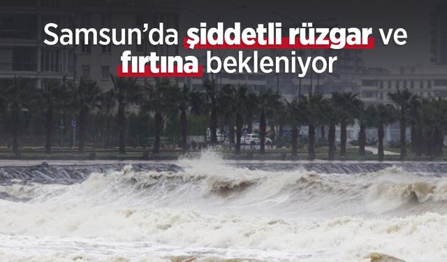 Samsun’da şiddetli rüzgar ve fırtına bekleniyor