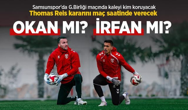 Samsunspor'da G.Birliği maçında kaleyi kim koruyacak? Thomas Reis kararını maç saatinde verecek!  OKAN MI? İRFAN MI?