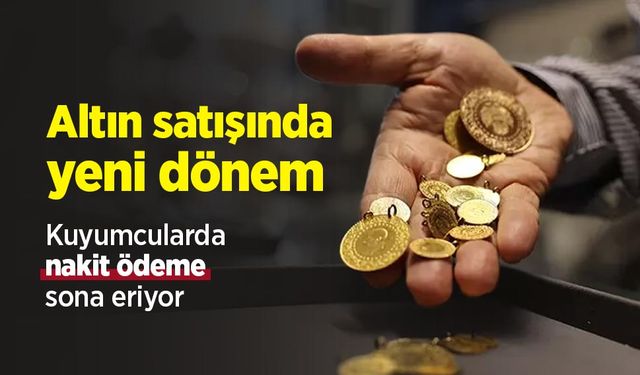 Altın satışında yeni dönem: Kuyumcularda nakit ödeme sona eriyor